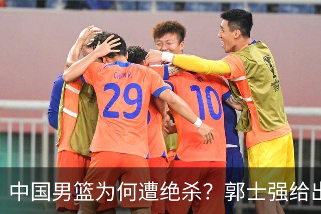 中国男篮为何遭绝杀？郭士强给出答案，很敞亮，被对手主帅装到了