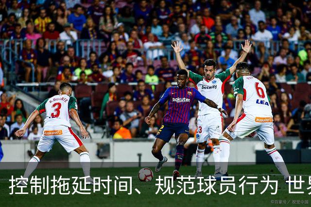 控制拖延时间、规范球员行为 世界杯推动足球比赛规则迭代升级