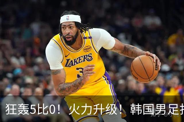 狂轰5比0！火力升级！韩国男足打出超强统治力，冲世界杯冠军？