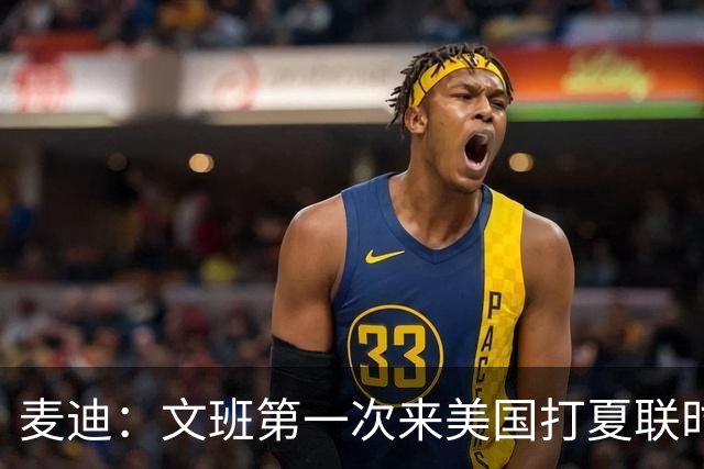 麦迪：文班第一次来美国打夏联时人们都对他很怀疑 那时他太瘦了